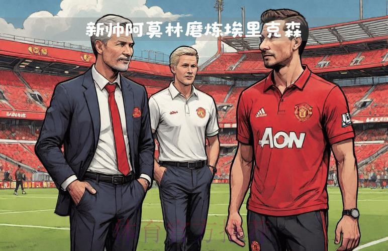 埃里克森:也许我不适合阿莫林;新主帅会给每个人带来机会 埃里克森:也许我不适合阿莫林;新主帅会给每个人带来机会